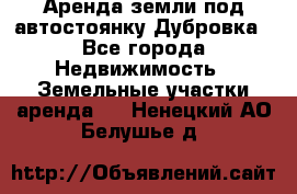 Аренда земли под автостоянку Дубровка - Все города Недвижимость » Земельные участки аренда   . Ненецкий АО,Белушье д.